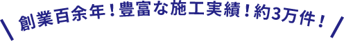 創業百余年！豊富な施工実績！約3万件！