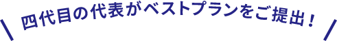 四代目の代表がベストプランをご提出！